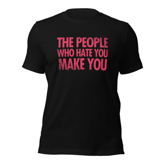 The People Who Hate You Make You Unisex t-shirt