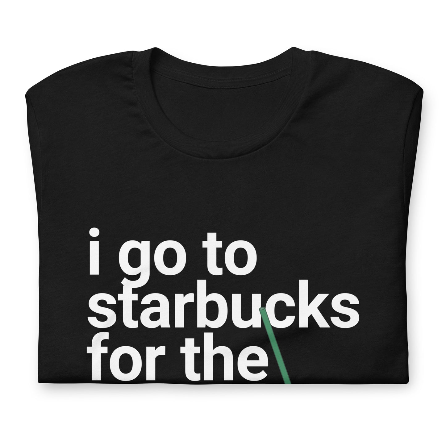 I go to Starbucks for the STRAWS Unisex t-shirt