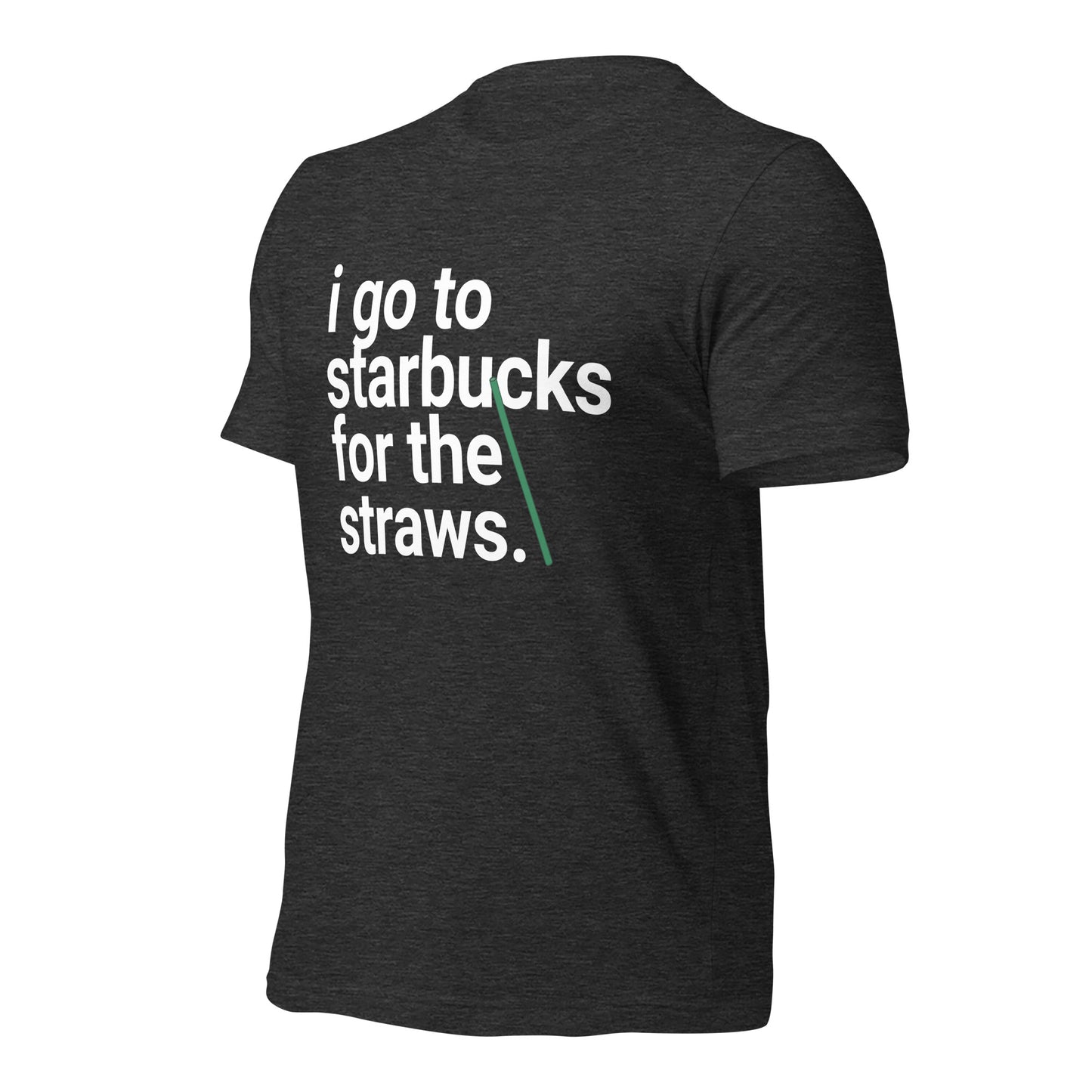 I go to Starbucks for the STRAWS Unisex t-shirt