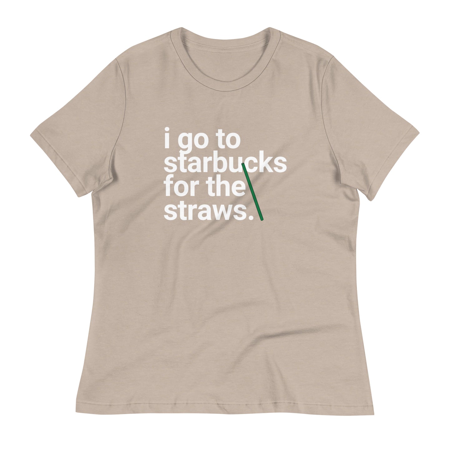 I go to Starbucks for the straws Women's Relaxed T-Shirt